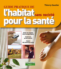 Thiery Gautier : guide de l'habitat sans nocivité pour la santé la pollution électromagnétique,le DAS, la géobiologie, les matériaux sains, le radon